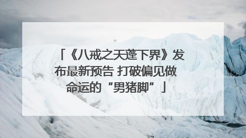 《八戒之天蓬下界》发布最新预告 打破偏见做命运的“男猪脚”