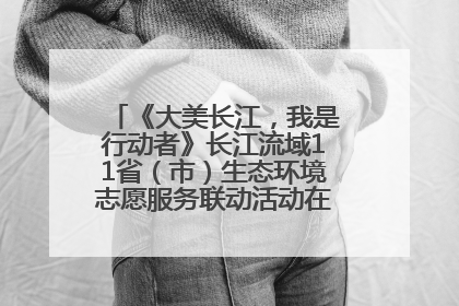《大美长江，我是行动者》长江流域11省（市）生态环境志愿服务联动活动在江苏南通成功启动
