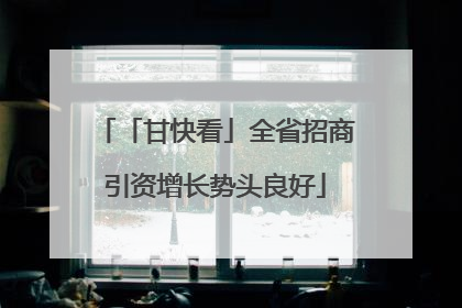 「甘快看」全省招商引资增长势头良好