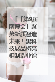 「第9届南博会」聚势新质智造未来！黑科技展品将亮相制造业馆