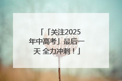「关注2025年中高考」最后一天 全力冲刺！