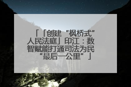 「创建“枫桥式”人民法庭」印江：数智赋能打通司法为民“最后一公里”