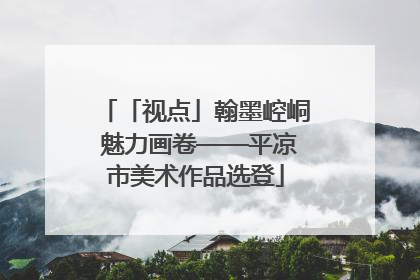 「视点」翰墨崆峒 魅力画卷——平凉市美术作品选登