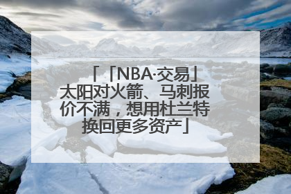 「NBA·交易」太阳对火箭、马刺报价不满，想用杜兰特换回更多资产