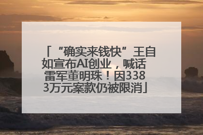 “确实来钱快”王自如宣布AI创业，喊话雷军董明珠！因3383万元案款仍被限消