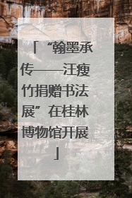 “翰墨承传——汪瘦竹捐赠书法展”在桂林博物馆开展