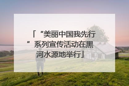“美丽中国我先行”系列宣传活动在黑河水源地举行
