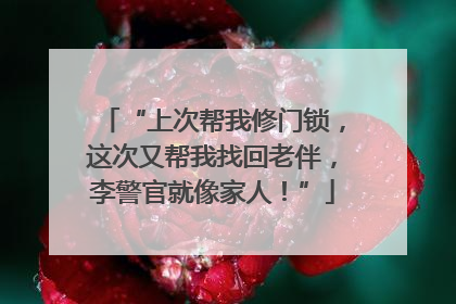 “上次帮我修门锁，这次又帮我找回老伴，李警官就像家人！”