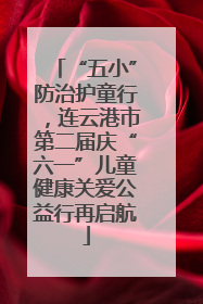 “五小”防治护童行，连云港市第二届庆“六一”儿童健康关爱公益行再启航