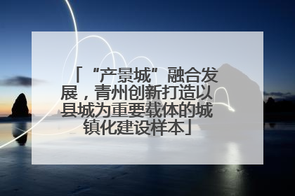 “产景城”融合发展，青州创新打造以县城为重要载体的城镇化建设样本