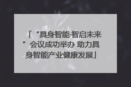 “具身智能·智启未来”会议成功举办 助力具身智能产业健康发展