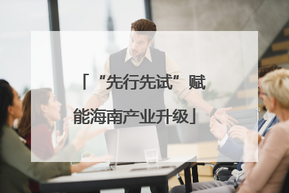 “先行先试”赋能海南产业升级