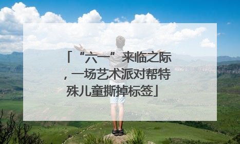 “六一”来临之际，一场艺术派对帮特殊儿童撕掉标签