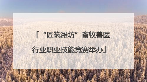 “匠筑潍坊”畜牧兽医行业职业技能竞赛举办