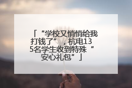 “学校又悄悄给我打钱了”，杭电135名学生收到特殊“安心礼包”