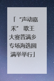 “声动嘉禾” 歌王大赛普满乡专场海选圆满举举行