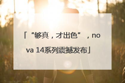 “够真，才出色”，nova 14系列震撼发布