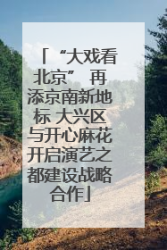 “大戏看北京” 再添京南新地标 大兴区与开心麻花开启演艺之都建设战略合作