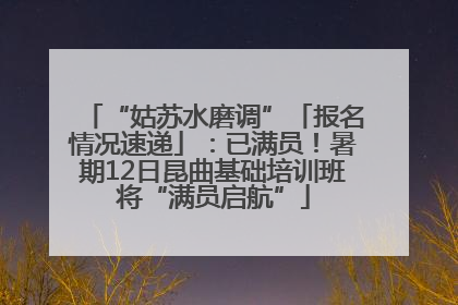 “姑苏水磨调”「报名情况速递」：已满员！暑期12日昆曲基础培训班将“满员启航”
