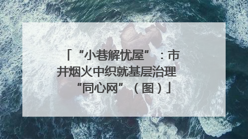 “小巷解忧屋”：市井烟火中织就基层治理“同心网”（图）