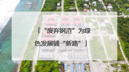 “废弃钢渣”为绿色发展铺“新路”