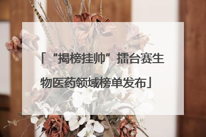 “揭榜挂帅”擂台赛生物医药领域榜单发布