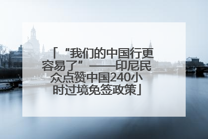 “我们的中国行更容易了”——印尼民众点赞中国240小时过境免签政策