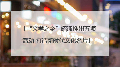 “文学之乡”昭通推出五项活动 打造新时代文化名片