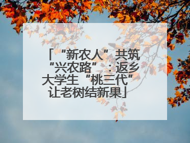 “新农人”共筑“兴农路”：返乡大学生“桃三代”让老树结新果