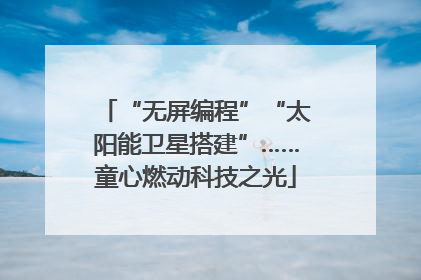 “无屏编程”“太阳能卫星搭建”……童心燃动科技之光