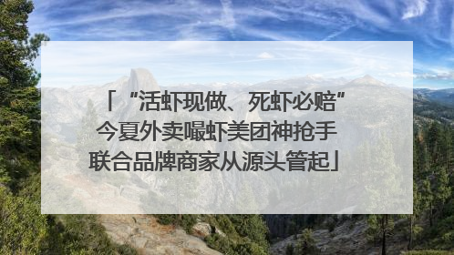 “活虾现做、死虾必赔” 今夏外卖嘬虾美团神抢手联合品牌商家从源头管起