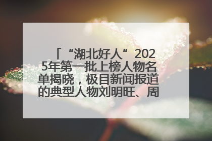 “湖北好人”2025年第一批上榜人物名单揭晓，极目新闻报道的典型人物刘明旺、周亮亮榜上有名