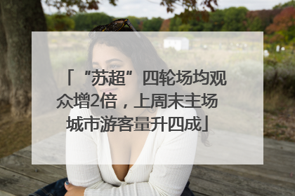 “苏超”四轮场均观众增2倍，上周末主场城市游客量升四成