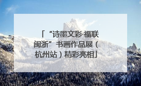 “诗墨文彩·福联闽浙”书画作品展（杭州站）精彩亮相