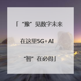 “豫”见数字未来 在这里5G+AI“智”在必得