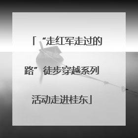 “走红军走过的路”徒步穿越系列活动走进桂东