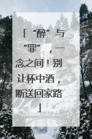 “醉”与“罪”，一念之间！别让杯中酒，断送回家路