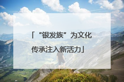 “银发族”为文化传承注入新活力