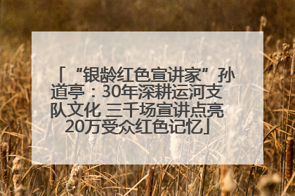 “银龄红色宣讲家”孙道亭：30年深耕运河支队文化 三千场宣讲点亮20万受众红色记忆