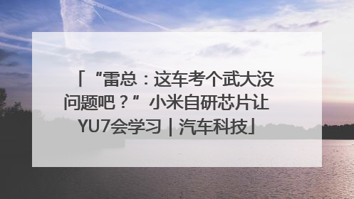 “雷总：这车考个武大没问题吧？”小米自研芯片让YU7会学习｜汽车科技