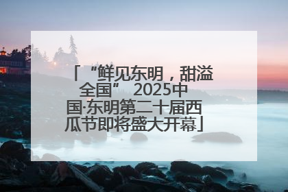 “鲜见东明，甜溢全国” 2025中国·东明第二十届西瓜节即将盛大开幕