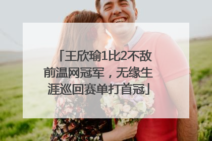 王欣瑜1比2不敌前温网冠军，无缘生涯巡回赛单打首冠