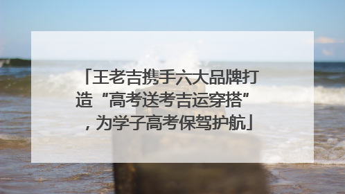 王老吉携手六大品牌打造“高考送考吉运穿搭”，为学子高考保驾护航