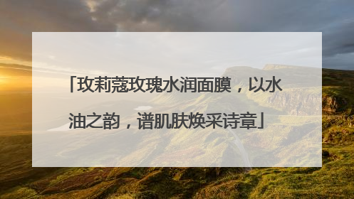 玫莉蔻玫瑰水润面膜，以水油之韵，谱肌肤焕采诗章