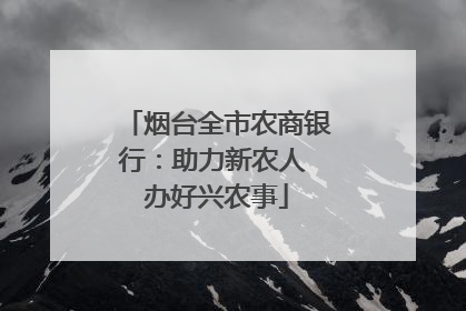 烟台全市农商银行：助力新农人 办好兴农事