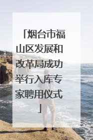 烟台市福山区发展和改革局成功举行入库专家聘用仪式
