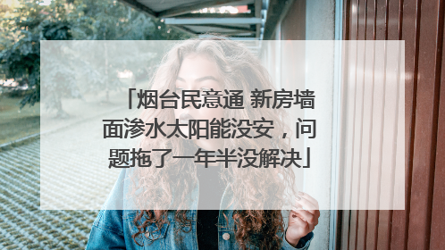 烟台民意通 新房墙面渗水太阳能没安，问题拖了一年半没解决