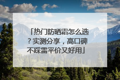 热门防晒霜怎么选？实测分享，高口碑不踩雷平价又好用