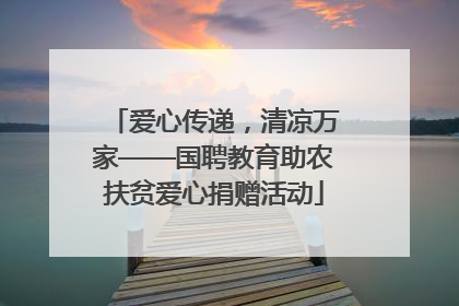 爱心传递，清凉万家——国聘教育助农扶贫爱心捐赠活动