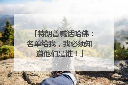 特朗普喊话哈佛：名单给我，我必须知道他们是谁！